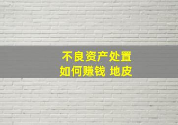 不良资产处置如何赚钱 地皮